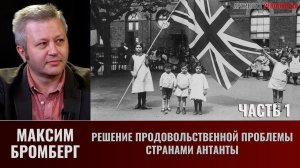 Максим Бромберг. Решение продовольственной проблемы странами Антанты. Часть 1