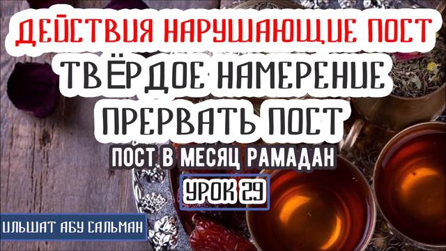 Ильшат Абу Сальман. ДЕЙСТВИЯ НАРУШАЮЩИЕ ПОСТ | ТВЁРДОЕ НАМЕРЕНИЕ ПРЕРВАТЬ ПОСТ. Урок 29 смотреть онлайн