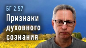 2022-04-13 - БГ 2.57 - Признаки духовного сознания