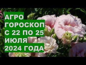 Агрогороскоп с 22 по 15 июля 2024 года Agrohoroscope from July 22 to July 15, 2024