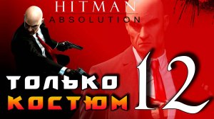 HITMAN: Absolution ► Прохождение на ЛЕГЕНДЕ часть 12 ► Только Костюм ◄
