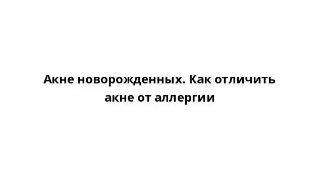 Акне новорожденных. Как отличить акне от аллергии смотреть онлайн