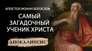 САМЫЙ ЗАГАДОЧНЫЙ УЧЕНИК ХРИСТА. АПОСТОЛ ИОАНН БОГОСЛОВ. АПОКАЛИПСИС