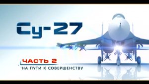 Су-27 «Лучший в мире истребитель» (серия 2/4) «На пути к совершенству» 2010