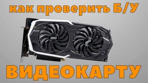 Как проверить БУ видеокарту при покупке?