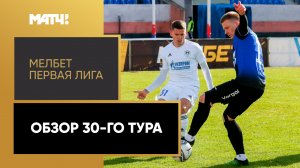 МЕЛБЕТ-Первая Лига. Обзор 30-го тура