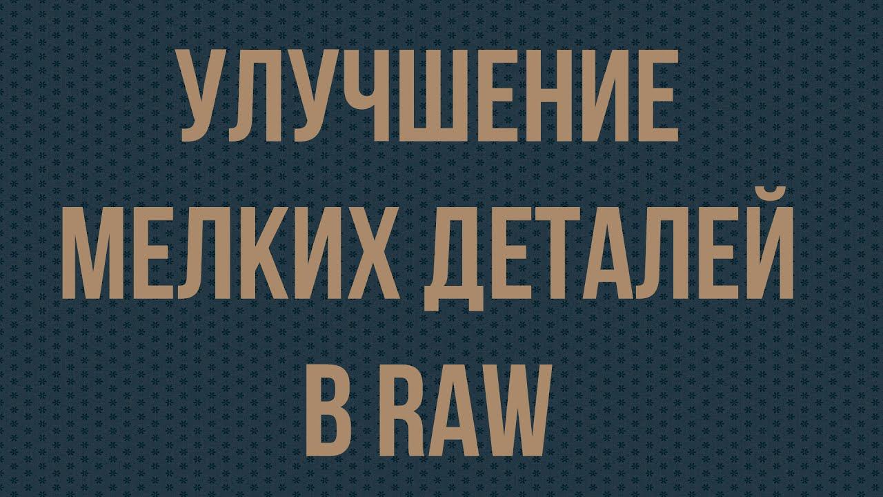 Улучшение мелких деталей в RAW смотреть онлайн