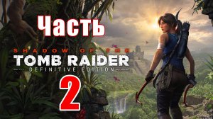 Shadow of the Tomb Raide: Definitive Edition ➤ Перуанские джунгли ➤ Прохождение # 2 ➤ 2К ➤