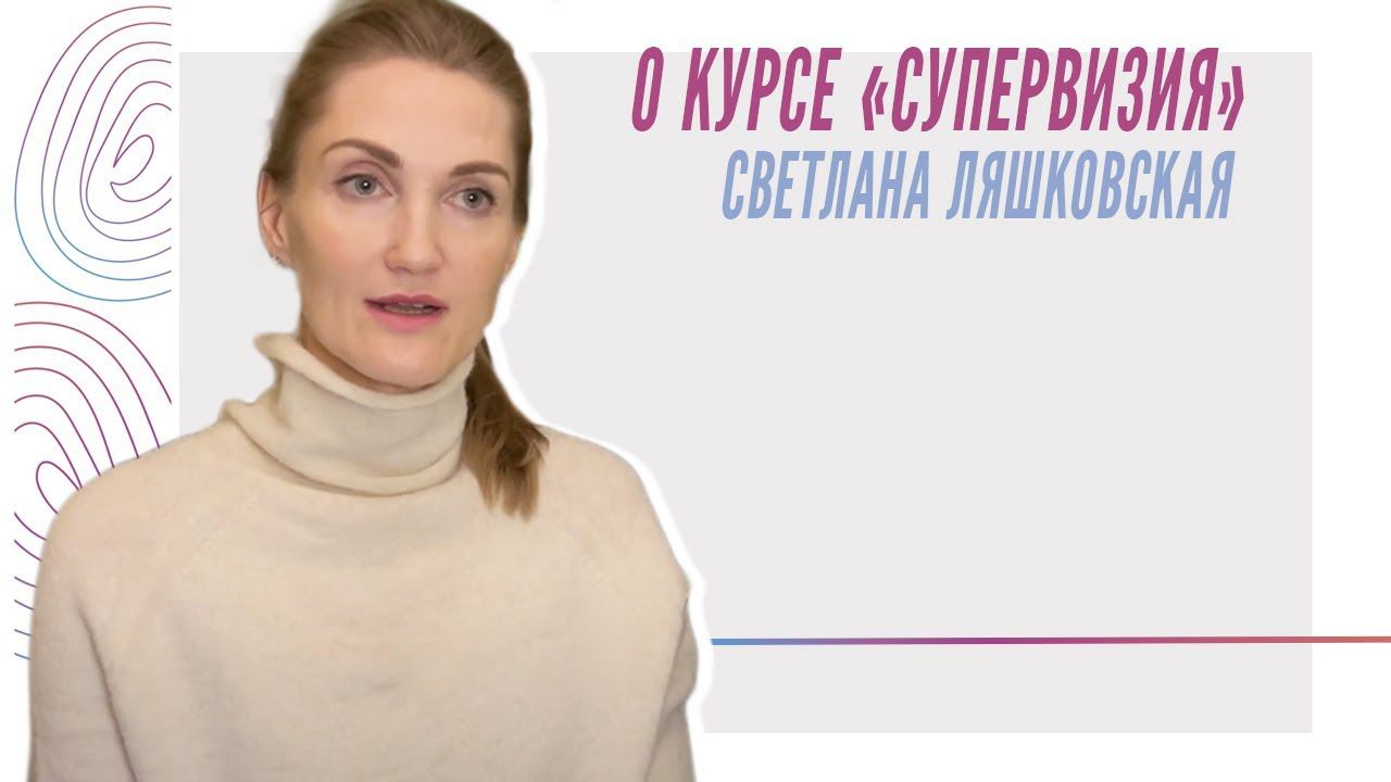 О курсе «Супервизия: теория и практика», Светлана Ляшковская смотреть онлайн