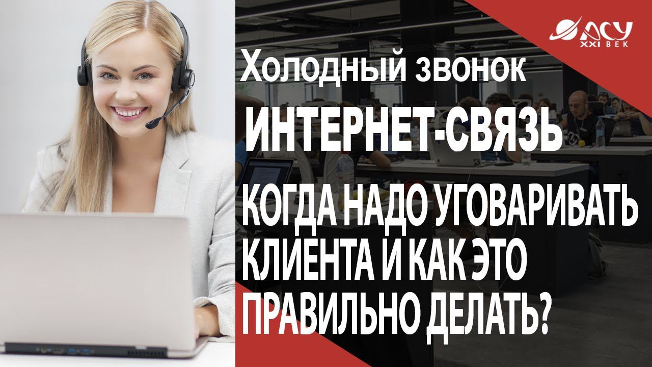 Когда нужно уговаривать клиента и как это делать правильно? Холодный звонок АСУ 21 Век смотреть онлайн