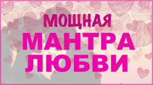 Мантра любви. Раскрытие сердца. Сильная и взаимная любовь