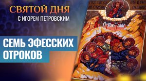 СЕМЬ ЭФЕССКИХ ОТРОКОВ / СВЯТОЙ ДНЯ