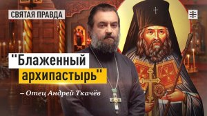 «Блаженный архипастырь»: Памяти святителя Иоанна Шанхайского и Сан-Францисского — отец Андрей Ткачёв