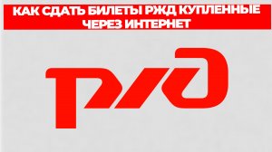 КАК СДАТЬ БИЛЕТЫ РЖД КУПЛЕННЫЕ ЧЕРЕЗ ИНТЕРНЕТ