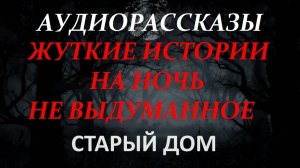 СТРАШНЫЕ РАССКАЗЫ НА НОЧЬ-СТАРЫЙ ДОМ