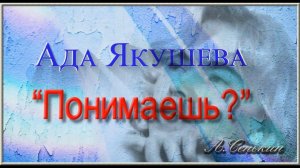 Ада Якушева - Понимаешь (автор ролика А.Сенькин)