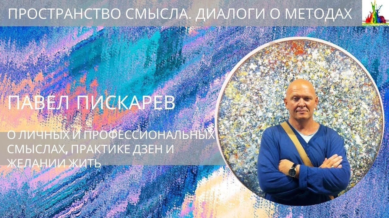 Павел Пискарев. Про личные и профессиональные смыслы, практику дзен и желание жить