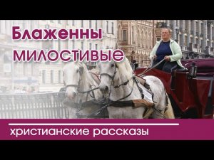 «Блаженны милостивые» ИНТЕРЕСНЫЙ ХРИСТИАНСКИЙ РАССКАЗ | Христианские рассказы