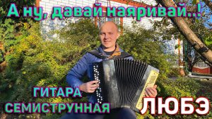 ЛЮБЭ - Гитара семиструнная (А ну, давай наяривай) на баяне