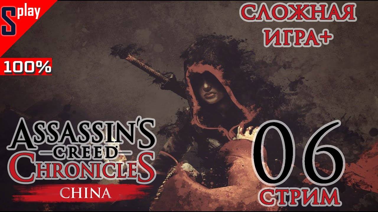 Assassin's Creed Chronicles： China на 100% - [06-стрим] - СЛОЖНАЯ ИГРА +