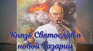 Князь Святослав о новой Хазарии