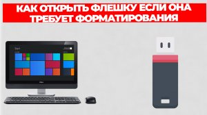 КАК ОТКРЫТЬ ФЛЕШКУ ЕСЛИ ОНА ТРЕБУЕТ ФОРМАТИРОВАНИЯ