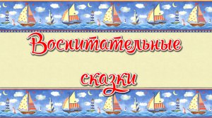 Воспитательные сказки для детей (2 часть)