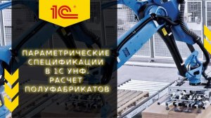 Параметрические спецификации в 1С УНФ. Расчет полуфабрикатов