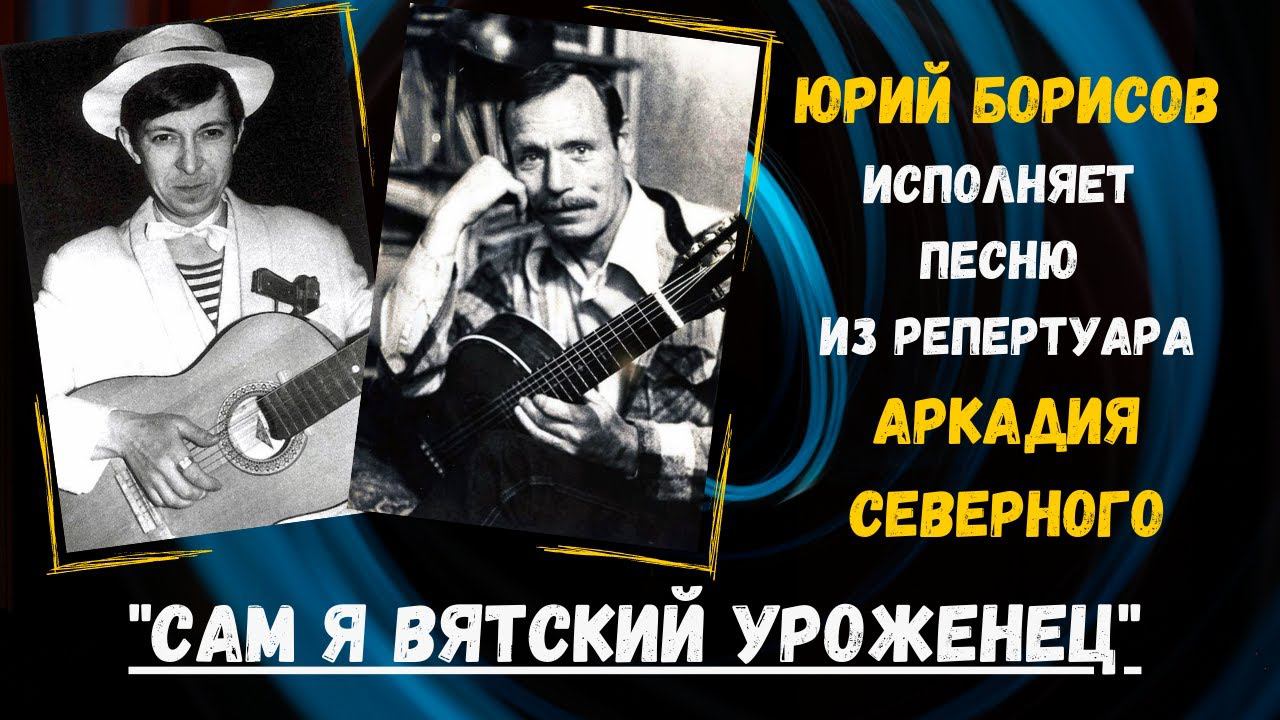 "САМ Я ВЯТСКИЙ УРОЖЕНЕЦ". Песню из репертуара АРКАДИЯ СЕВЕРНОГО исполняет ЮРИЙ БОРИСОВ. 100% ШАНСОН. смотреть онлайн