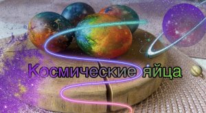 «Космические яйца» на Пасху