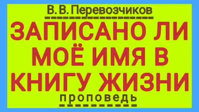 ЗАПИСАНО ЛИ МОЁ ИМЯ В КНИГУ ЖИЗНИ (В. В.Перевозчиков, проповедь). смотреть онлайн