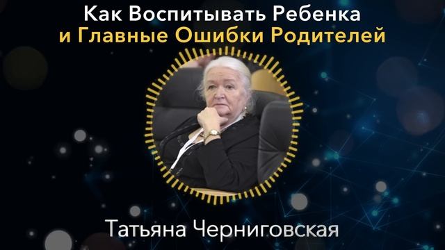Вы Можете ЕГО ПРОСТО СЛОМАТЬ! Татьяна Черниговская о Воспитании Детей и Ошибках Родителей