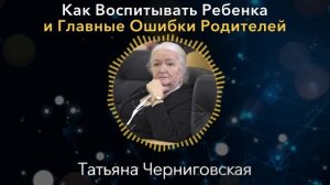 Вы Можете ЕГО ПРОСТО СЛОМАТЬ! Татьяна Черниговская о Воспитании Детей и Ошибках Родителей
