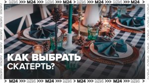 Эксперты рассказали, как выбрать скатерть - Москва 24
