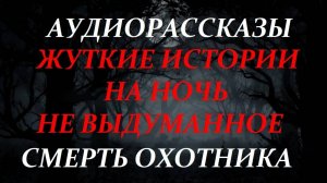 СТРАШНЫЕ РАССКАЗЫ НА НОЧЬ-СМЕРТЬ ОХОТНИКА
