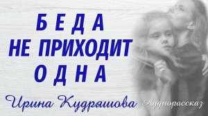 БЕДА НЕ ПРИХОДИТ ОДНА. Поучительный аудиорассказ. Ирина Кудряшова
