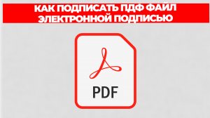КАК ПОДПИСАТЬ ПДФ ФАЙЛ ЭЛЕКТРОННОЙ ПОДПИСЬЮ