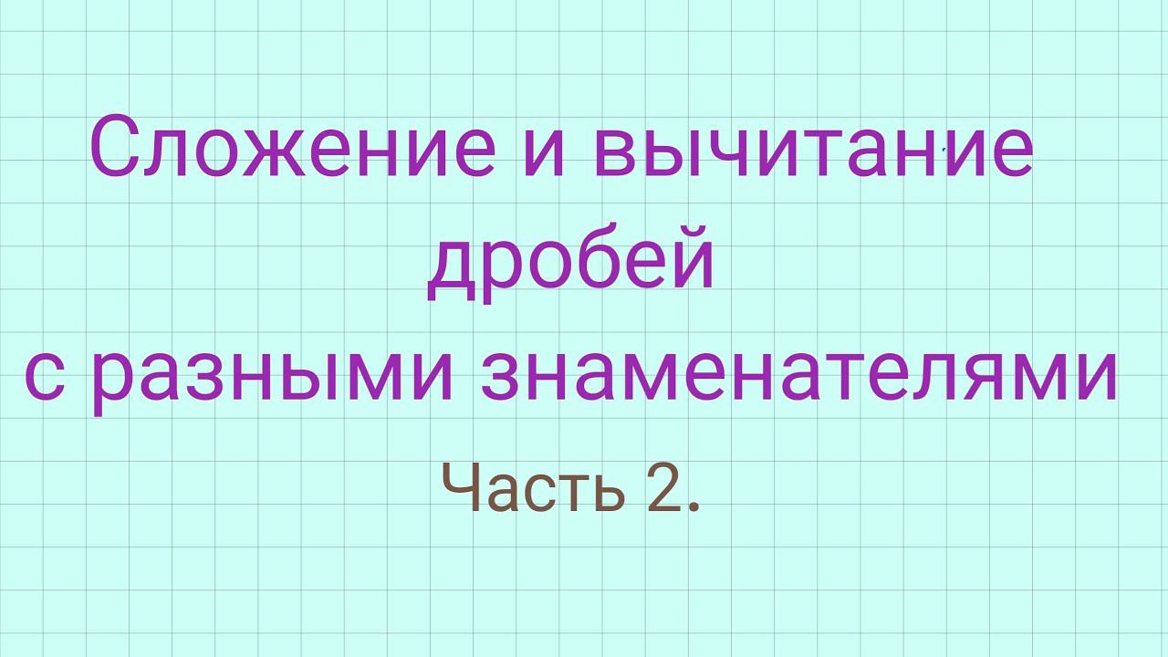 Сложение и вычитание дробей с разными знаменателями. Часть 2. Примеры в несколько действий. смотреть онлайн