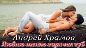 Андрей Храмов - Люблю тепло горячих губ