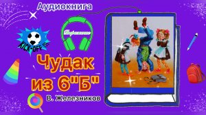 «Чудак из 6«Б» | В. Железников | Аудиокнига для детей и подростков