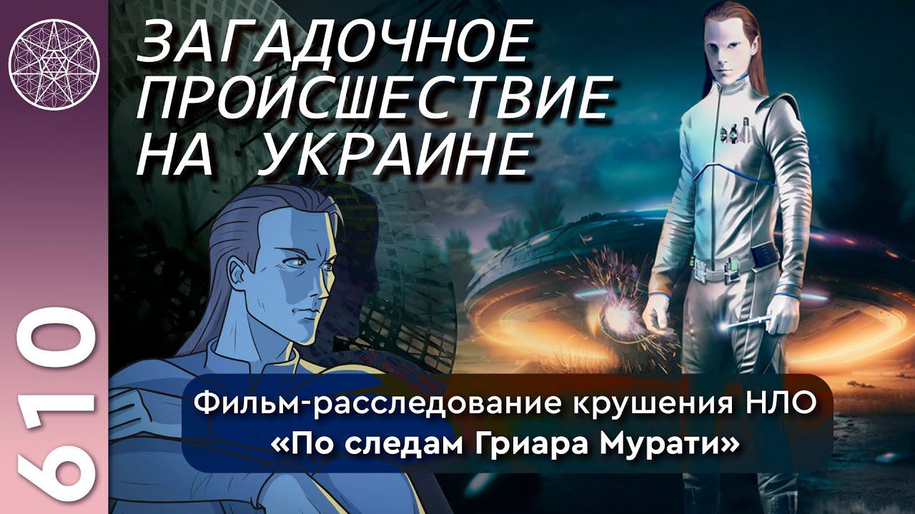 #610 Фильм-расследование крушения НЛО "По следам Гриара Мурати". Загадочное происшествие на Украине. смотреть онлайн