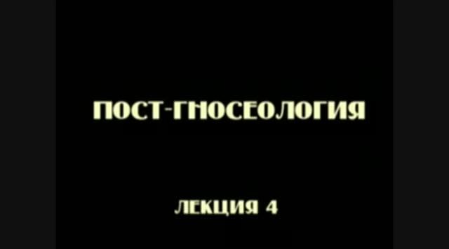 Постфилософия (2006). Лекция 4. Постгносеология.