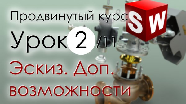 SolidWorks Продвинутый курс. Урок 2. Эскиз. Дополнительные возможности.mp4