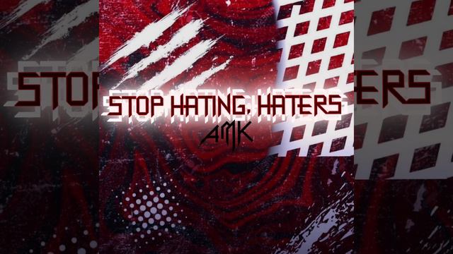 AMK - Stop Hating, Haters