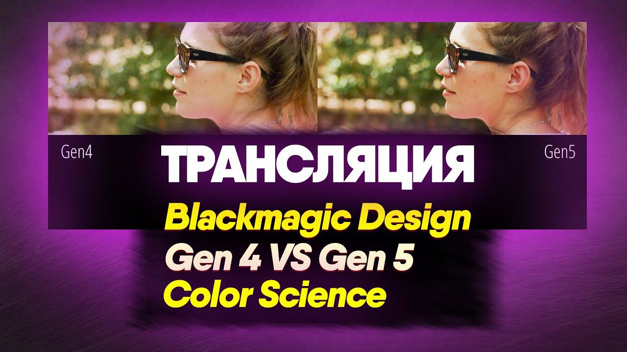 Трансляция | Blackmagic Design Gen 4 VS Gen 5 Color Science