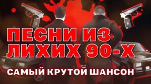 ПЕСНИ ИЗ ЛИХИХ 90-Х | Самый крутой шансон | Русский Шансон