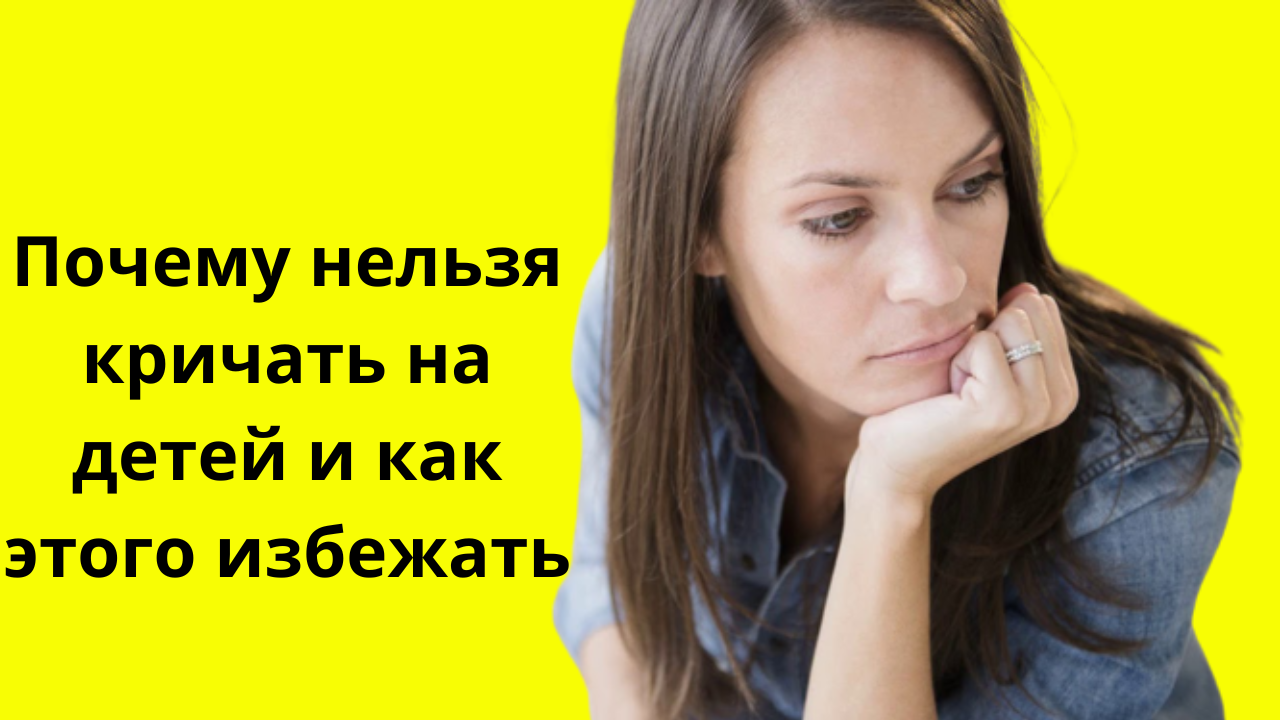 Почему нельзя кричать на детей и как этого избежать