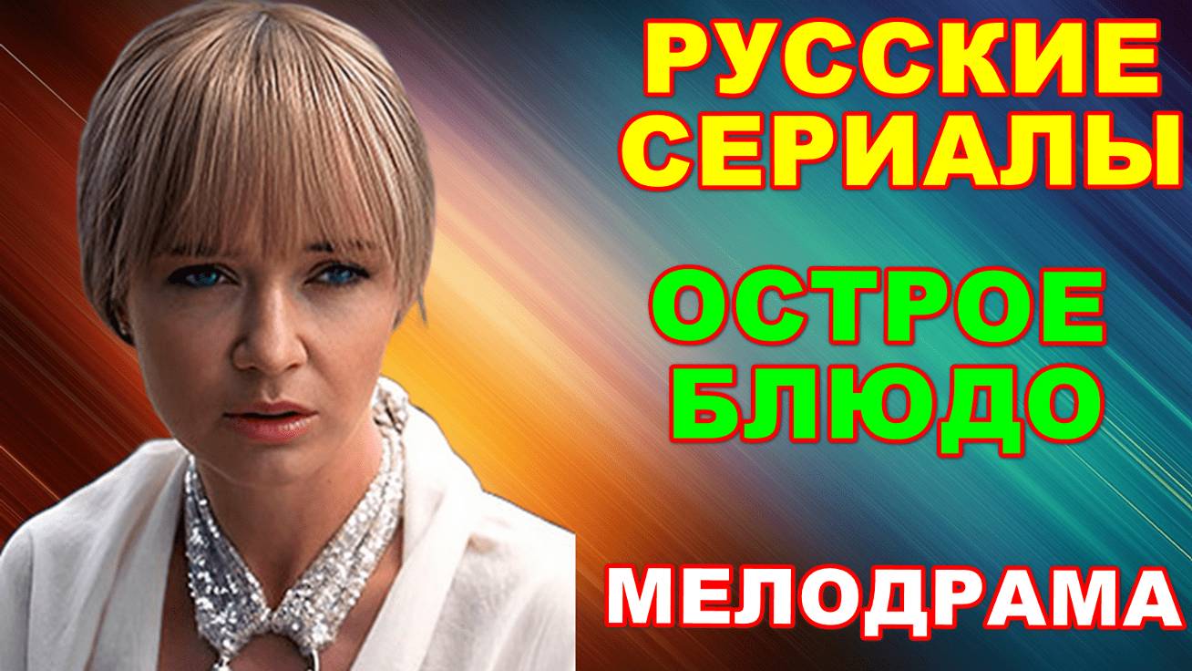 Русские сериалы: Новинки-2024. Увлекательная мелодрама: "Острое блюдо" смотреть онлайн
