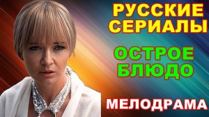 Русские сериалы: Новинки-2024. Увлекательная мелодрама: «Острое блюдо»