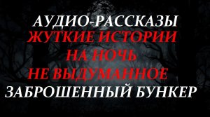 СТРАШНЫЕ РАССКАЗЫ НА НОЧЬ-ЗАБРОШЕННЫЙ БУНКЕР